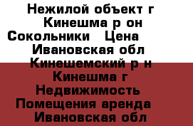 Нежилой объект г. Кинешма р-он Сокольники › Цена ­ 100 - Ивановская обл., Кинешемский р-н, Кинешма г. Недвижимость » Помещения аренда   . Ивановская обл.
